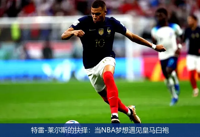 特雷-莱尔斯的抉择:当NBA梦想遇见皇马白袍