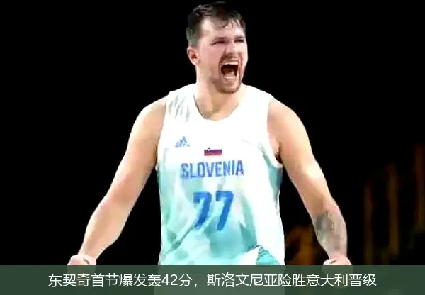 东契奇首节爆发轰42分，斯洛文尼亚险胜意大利晋级