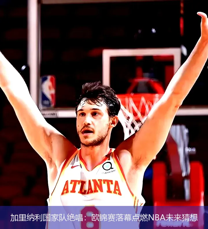 加里納利國家隊絕唱:歐錦賽落幕點燃NBA未來猜想