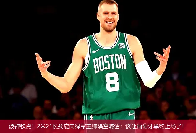 波神欽點！2米21長頸鹿向綠軍主帥隔空喊話：該讓葡萄牙黑豹上場了！