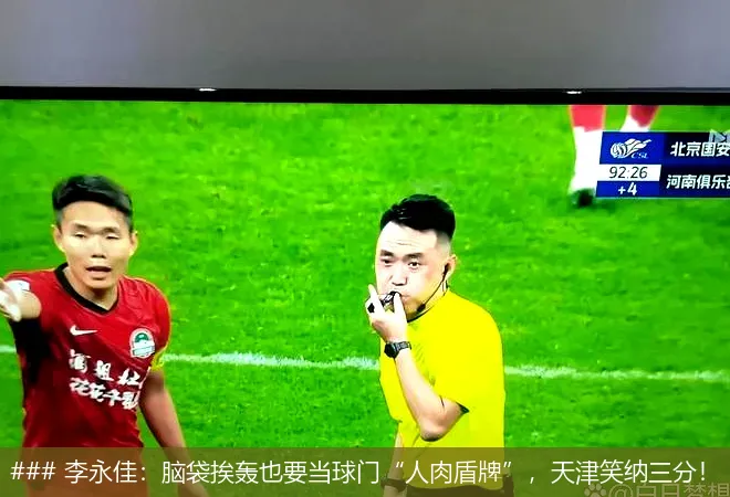 ### 李永佳：脑袋挨轰也要当球门“人肉盾牌”，天津笑纳三分！