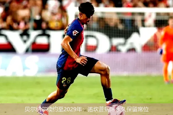 贝尔纳尔续约至2029年:诺坎普病床永久保留席位