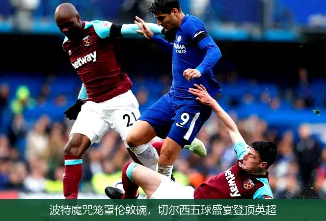 波特魔咒笼罩伦敦碗,切尔西五球盛宴登顶英超