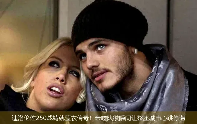 迪洛伦佐250战铸就蓝衣传奇!亲吻队徽瞬间让整座城市心跳停滞