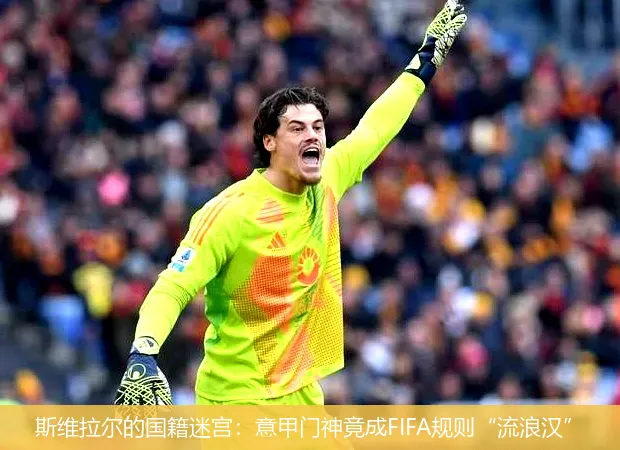 斯维拉尔的国籍迷宫:意甲门神竟成FIFA规则“流浪汉”