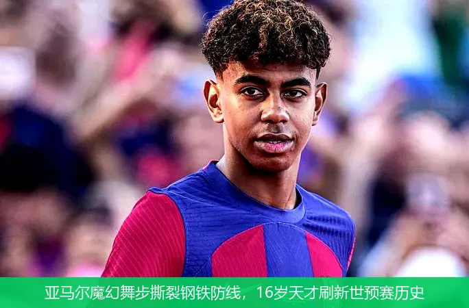 亚马尔魔幻舞步撕裂钢铁防线,16岁天才刷新世预赛历史
