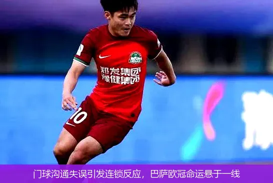 门球沟通失误引发连锁反应,巴萨欧冠命运悬于一线