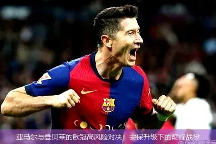 亞馬爾與登貝萊的歐冠高風險對決：安保升級下的巔峰戰(zhàn)役