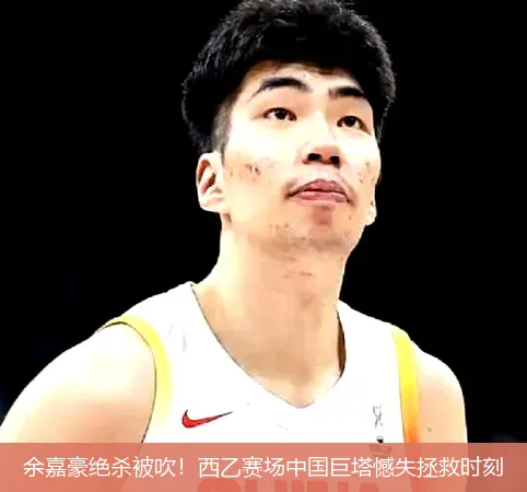 余嘉豪绝杀被吹!西乙赛场中国巨塔憾失拯救时刻