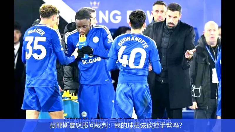 莫耶斯暴怒质问裁判：我的球员该砍掉手臂吗？