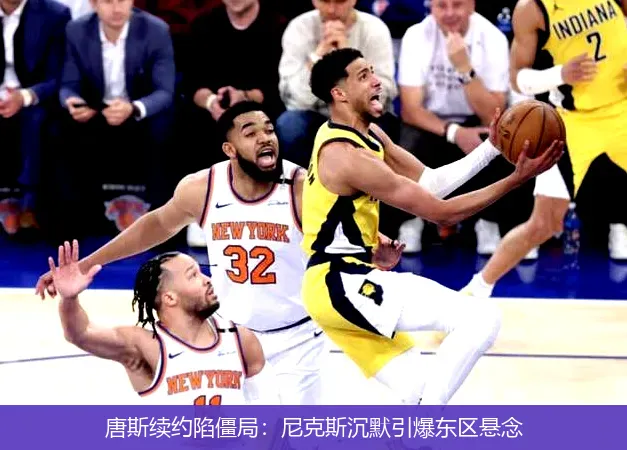 唐斯续约陷僵局：尼克斯沉默引爆东区悬念