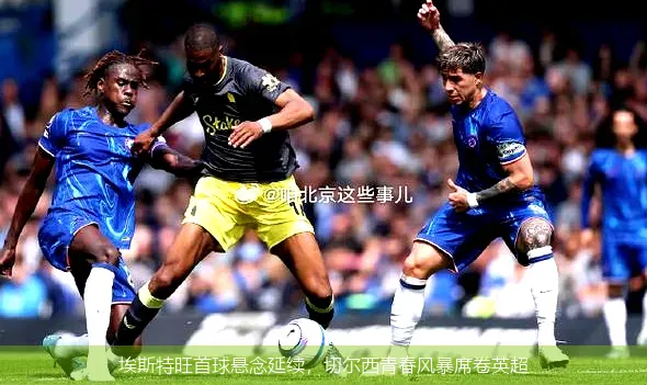 埃斯特旺首球悬念延续,切尔西青春风暴席卷英超
