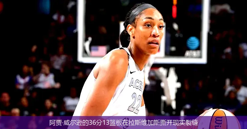 阿贾·威尔逊的36分13篮板在拉斯维加斯撕开现实裂缝