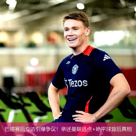 巴锡赛后专访引爆争议！亲述曼联逃点+绝平球背后真相