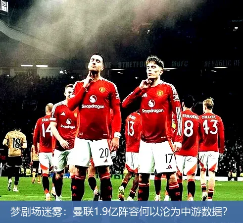 夢劇場迷霧：曼聯(lián)1.9億陣容何以淪為中游數(shù)據(jù)？
