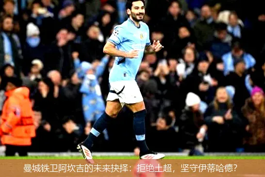 曼城鐵衛阿坎吉的未來抉擇：拒絕土超，堅守伊蒂哈德？