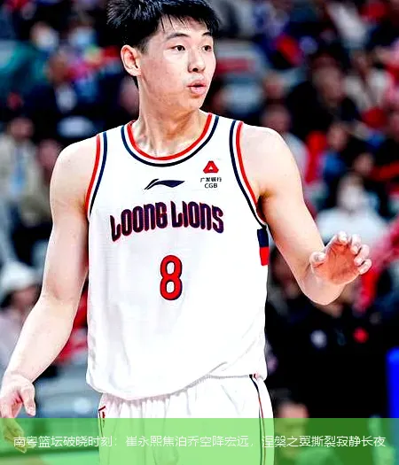 南粤篮坛破晓时刻:崔永熙焦泊乔空降宏远,涅槃之翼撕裂寂静长夜