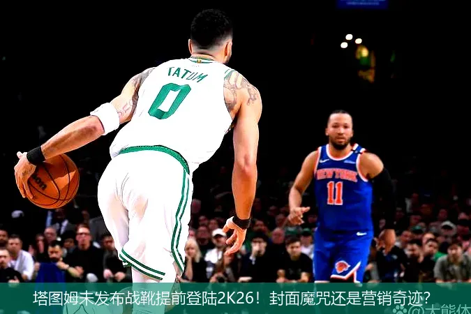 塔圖姆未發(fā)布戰(zhàn)靴提前登陸2K26!封面魔咒還是營銷奇跡?