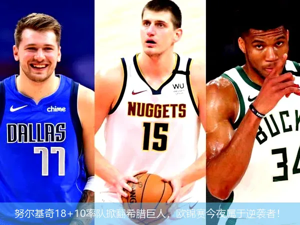 努尔基奇18+10率队掀翻希腊巨人,欧锦赛今夜属于逆袭者!