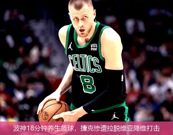 波神18分钟养生篮球,捷克惨遭拉脱维亚降维打击