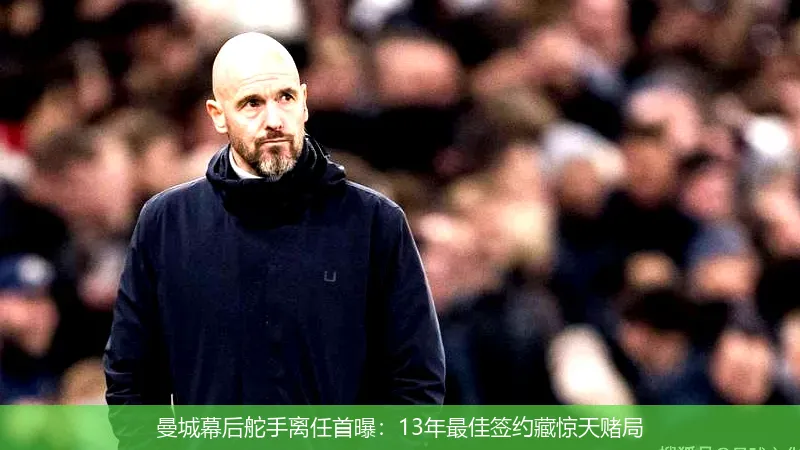 曼城幕后舵手离任首曝:13年最佳签约藏惊天赌局