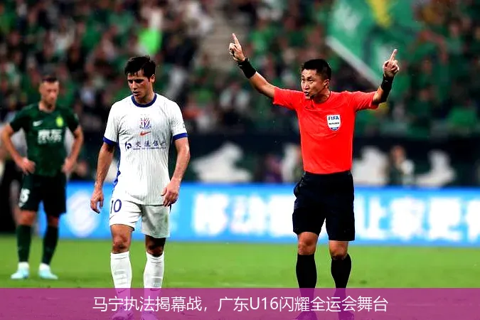 马宁执法揭幕战，广东U16闪耀全运会舞台