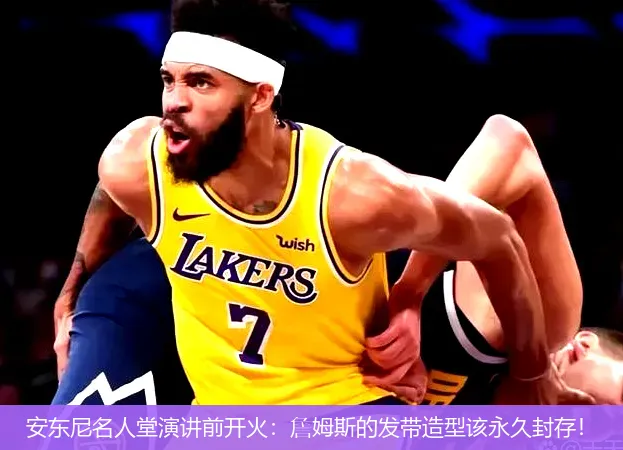 安東尼名人堂演講前開(kāi)火：詹姆斯的發(fā)帶造型該永久封存！