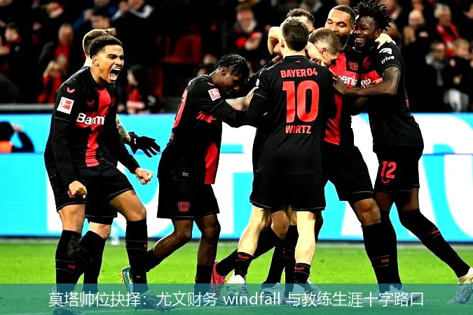 莫塔帅位抉择：尤文财务 windfall 与教练生涯十字路口