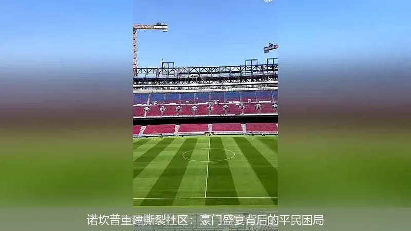 诺坎普重建撕裂社区:豪门盛宴背后的平民困局