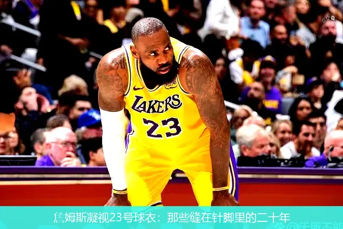 詹姆斯凝视23号球衣:那些缝在针脚里的二十年