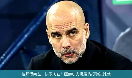 拉师傅向左,快乐向右!图赫尔力挺爱将打破进球荒
