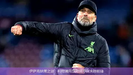 伊萨克缺席之谜:利物浦用显微镜寻找失踪前锋