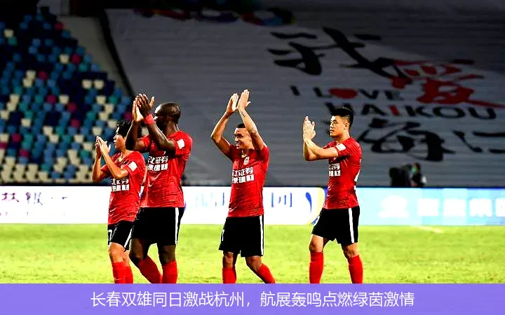 长春双雄同日激战杭州，航展轰鸣点燃绿茵激情