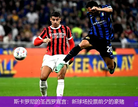 斯卡羅尼的圣西羅宣言：新球場投票前夕的豪賭